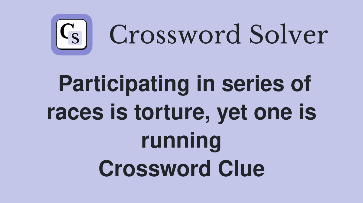 Participating in series of races is torture, yet one is running Crossword Clue