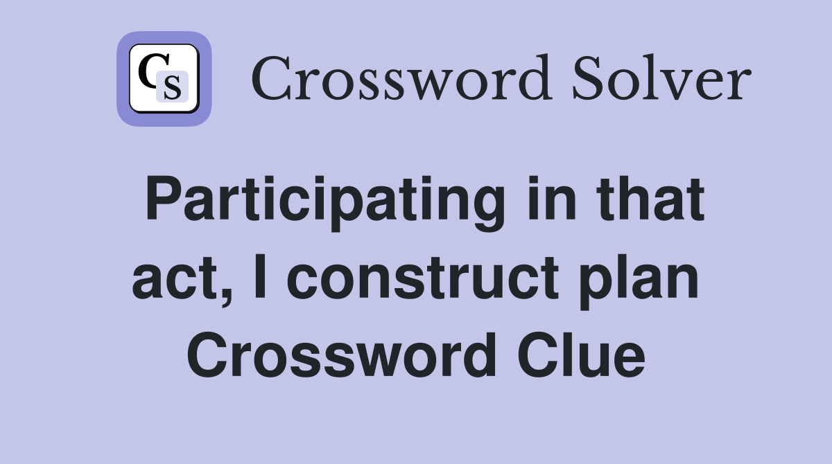 Participating in that act, I construct plan Crossword Clue