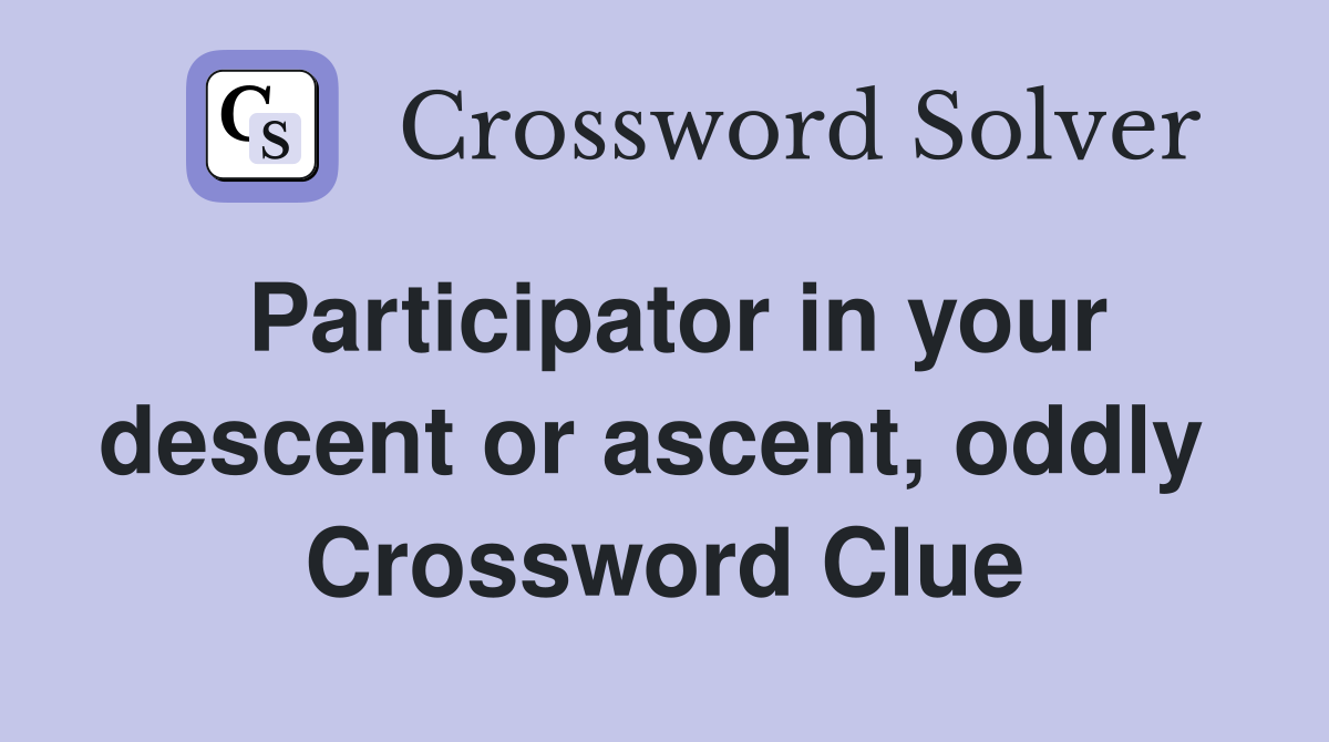 Participator in your descent or ascent, oddly  Crossword Clue
