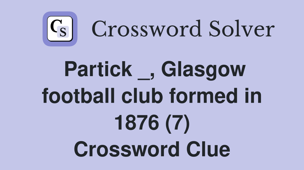 Partick _, Glasgow football club formed in 1876 (7) Crossword Clue