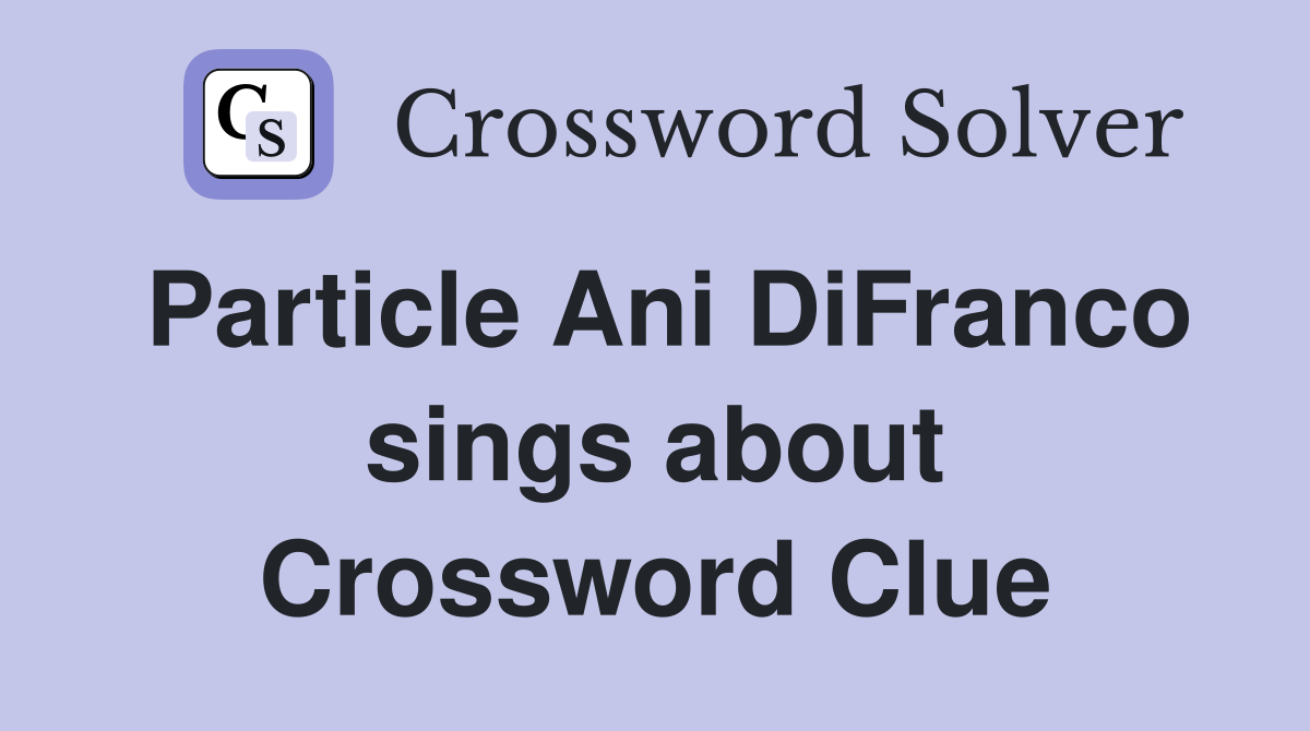 Particle Ani DiFranco sings about Crossword Clue