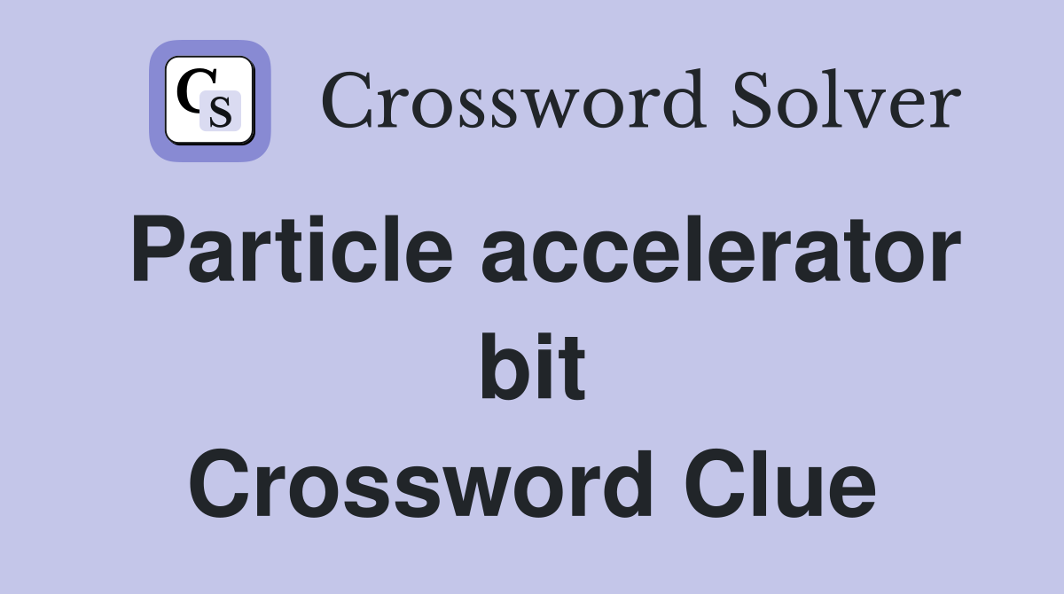 Particle accelerator bit Crossword Clue
