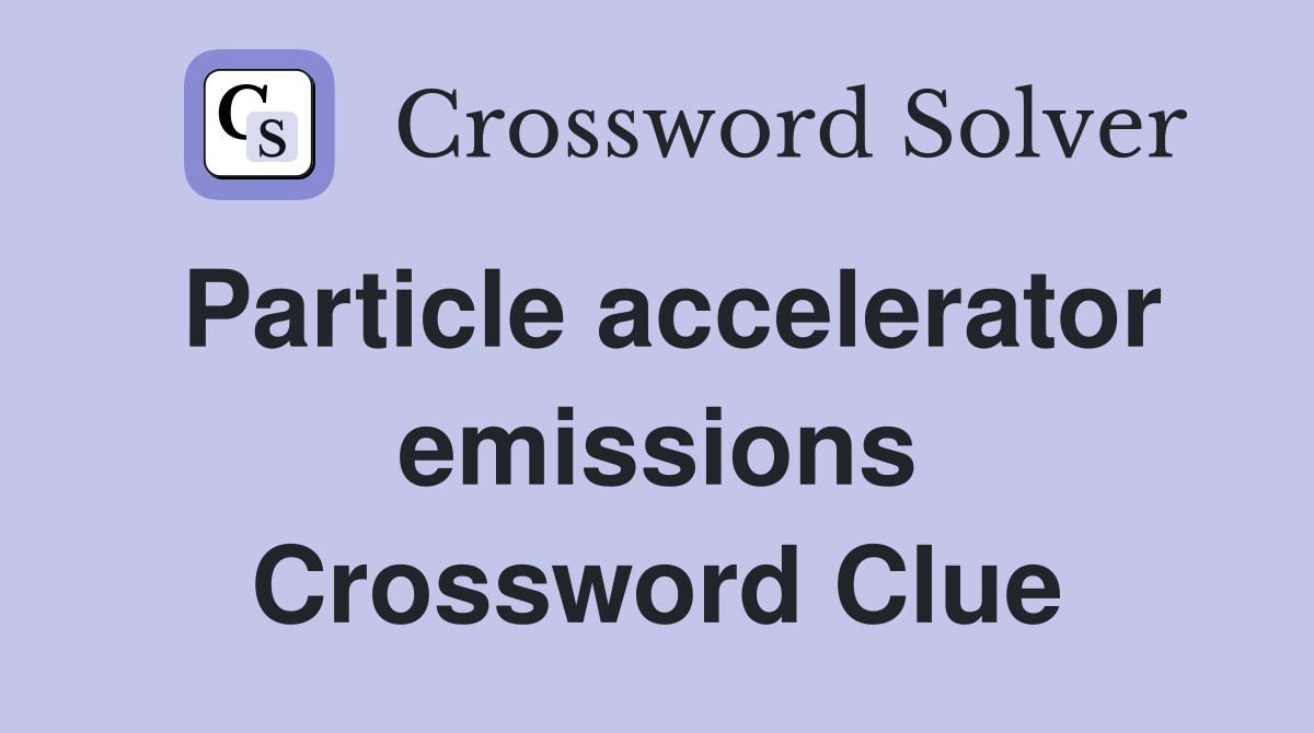 Particle accelerator emissions Crossword Clue