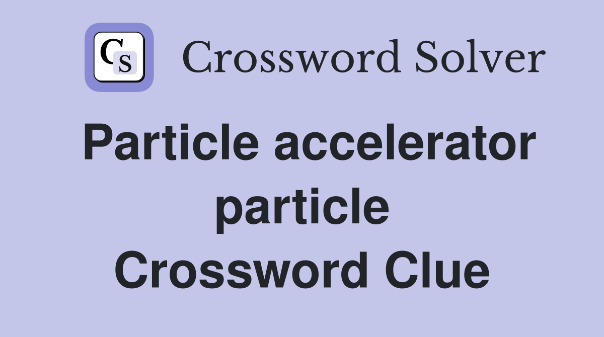 Particle accelerator particle Crossword Clue