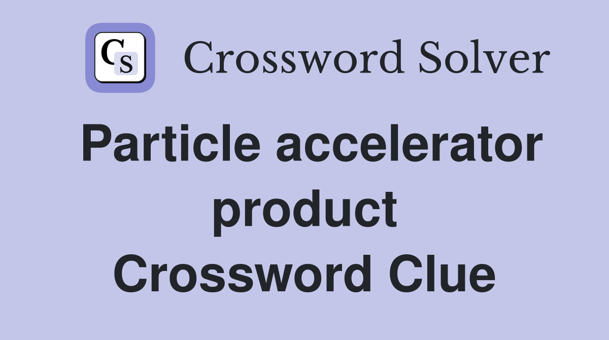 Particle accelerator product Crossword Clue