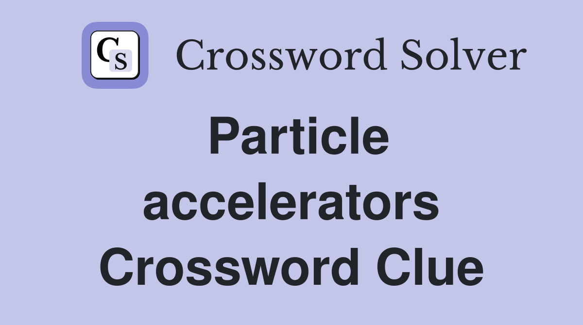 Particle accelerators Crossword Clue