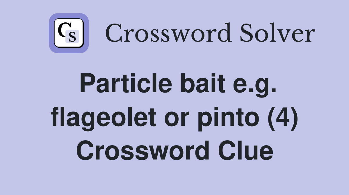 Particle bait e.g. flageolet or pinto (4) Crossword Clue
