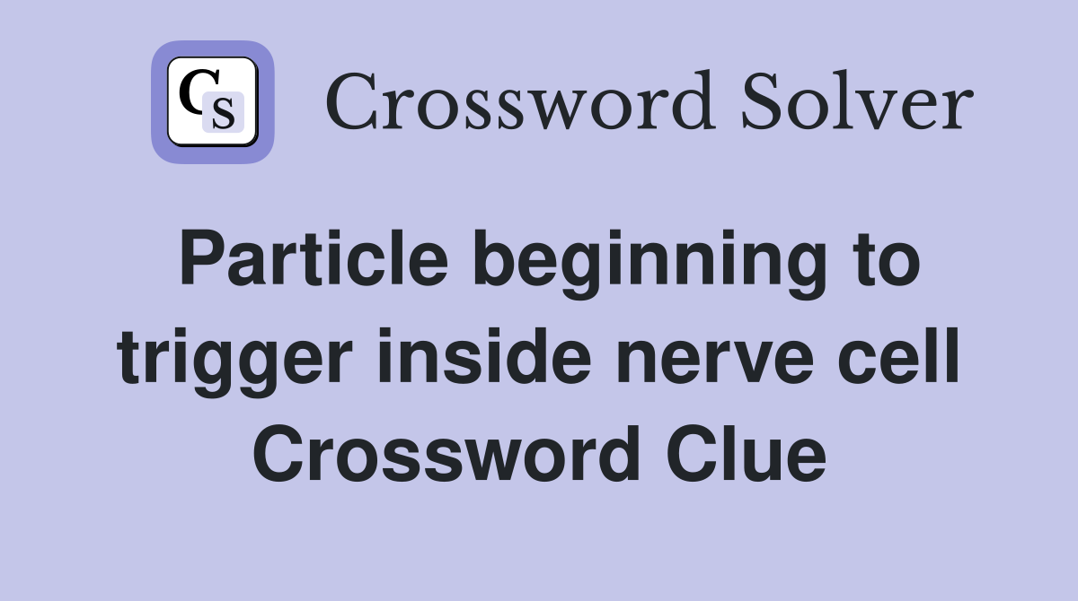 Particle beginning to trigger inside nerve cell Crossword Clue