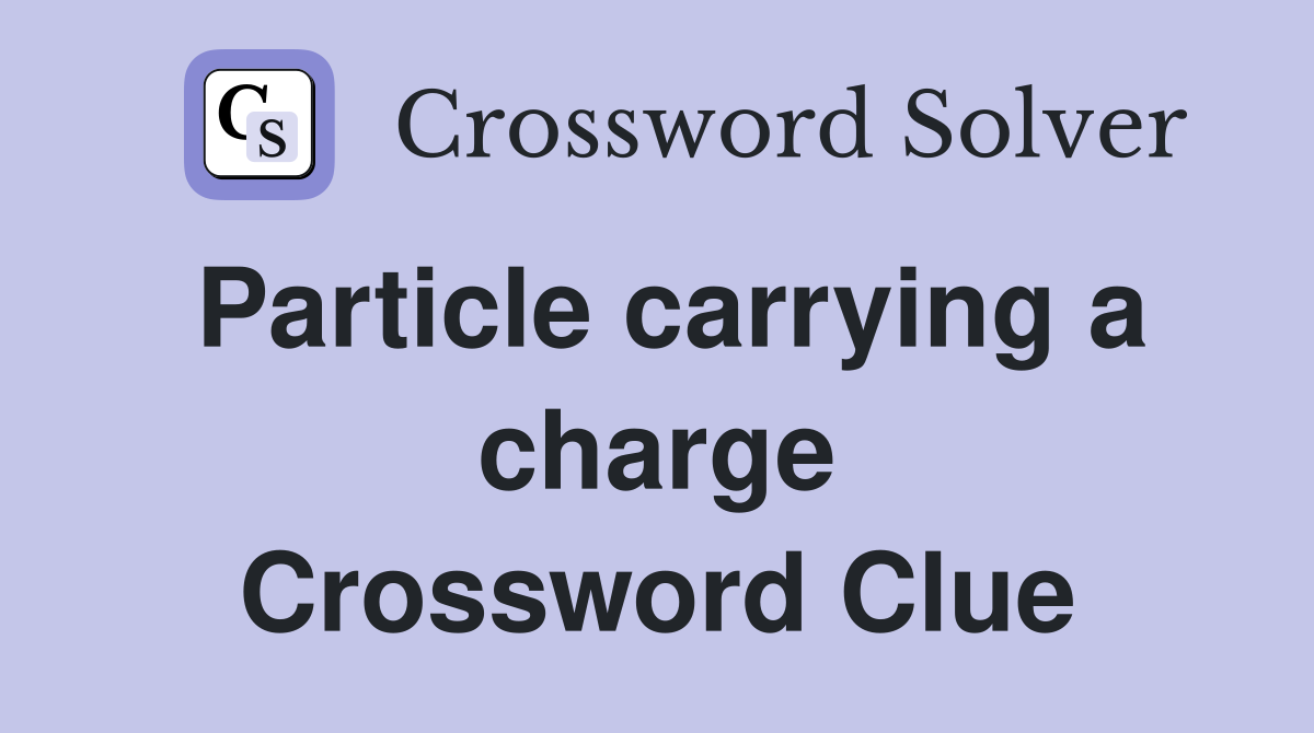 Particle carrying a charge Crossword Clue