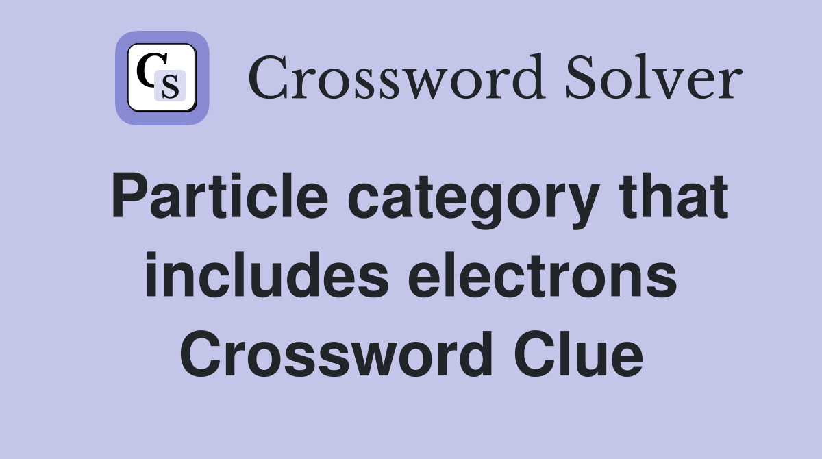 Particle category that includes electrons Crossword Clue