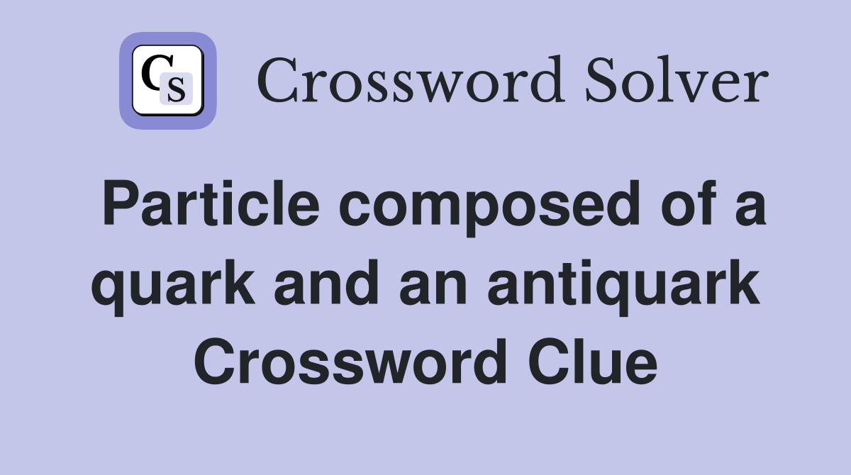 Particle composed of a quark and an antiquark Crossword Clue