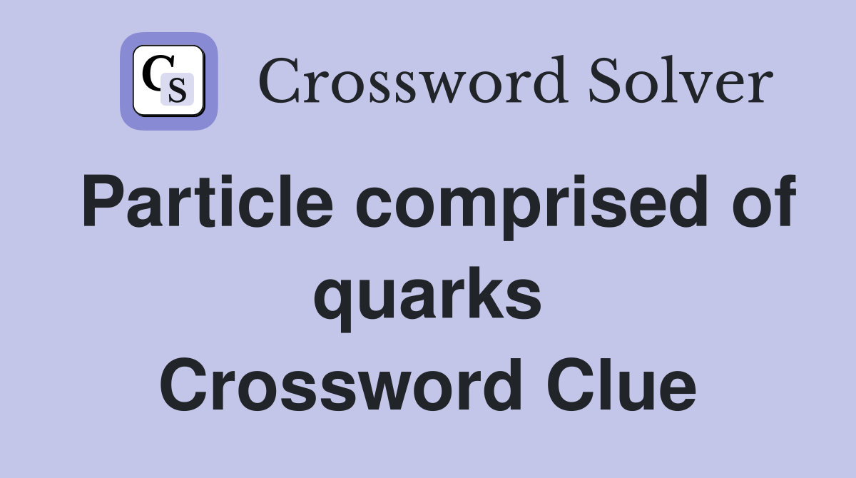 Particle comprised of quarks Crossword Clue