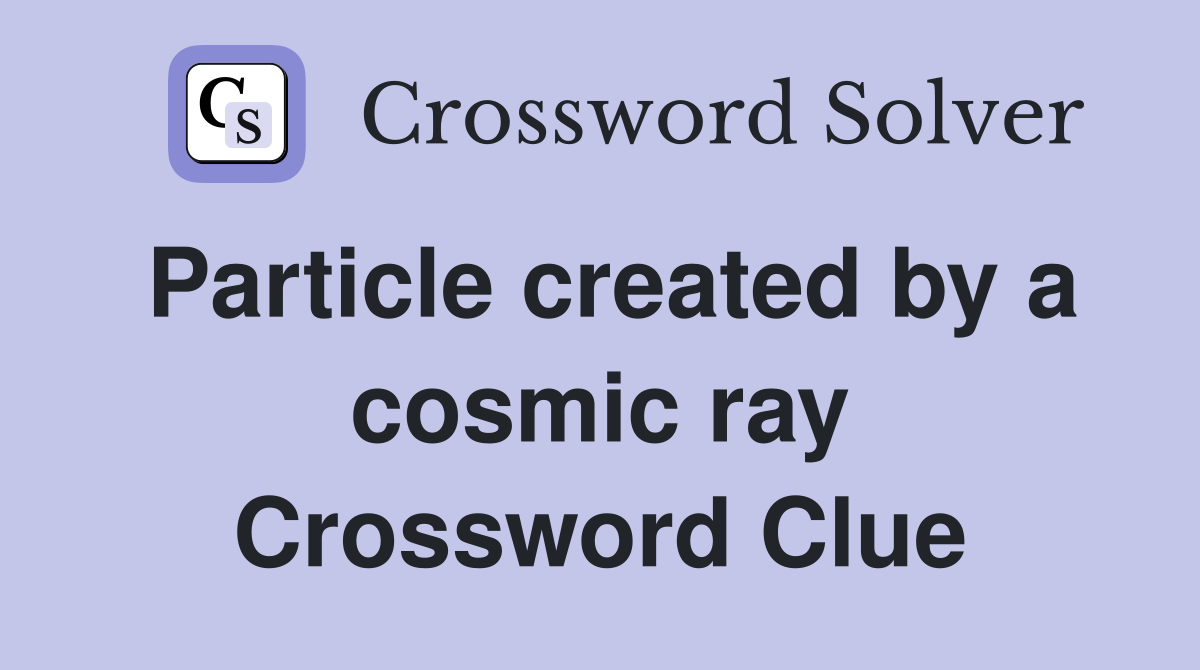 Particle created by a cosmic ray Crossword Clue
