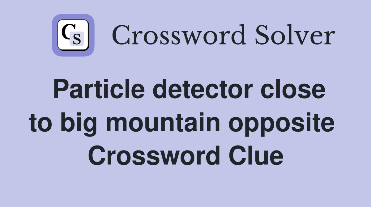 Particle detector close to big mountain opposite  Crossword Clue