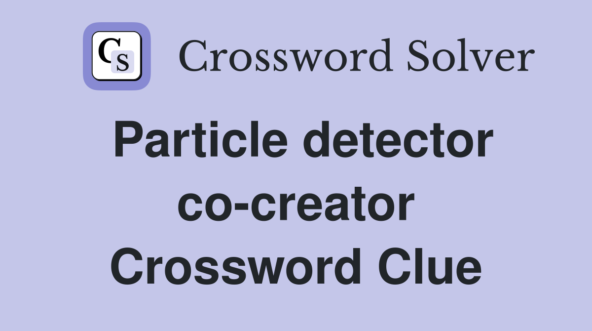 Particle detector co-creator Crossword Clue