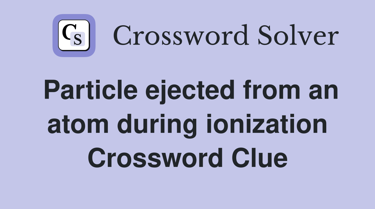 Particle ejected from an atom during ionization Crossword Clue