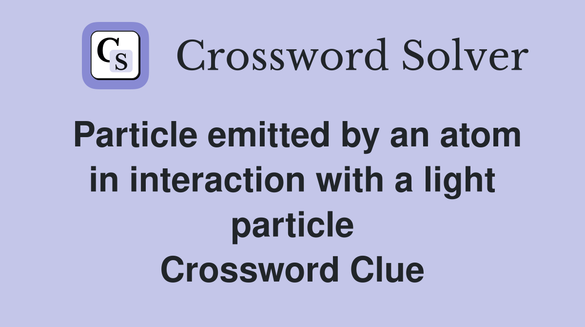 Particle emitted by an atom in interaction with a light particle Crossword Clue