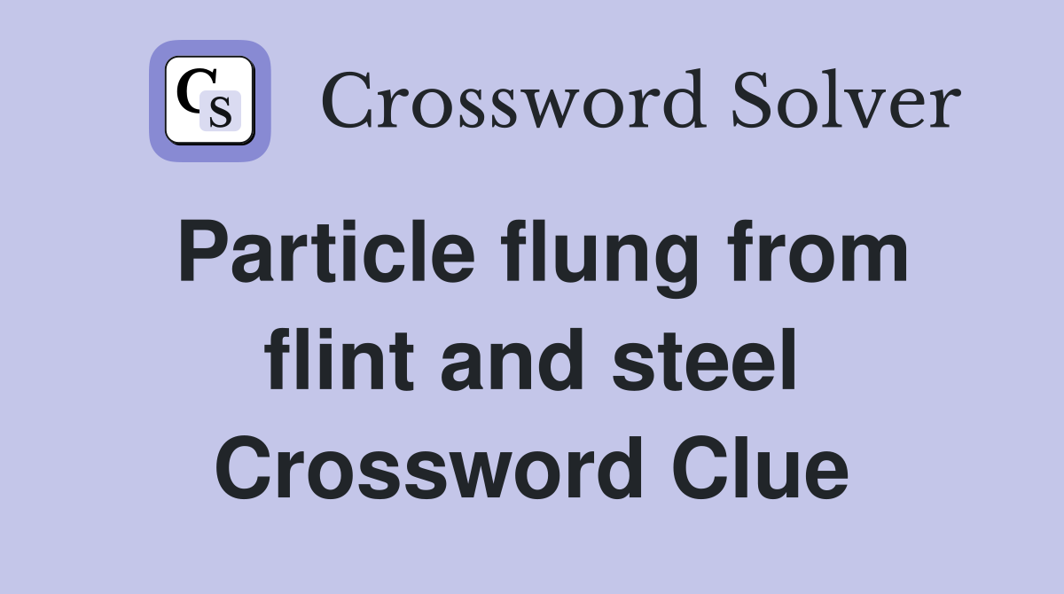 Particle flung from flint and steel Crossword Clue
