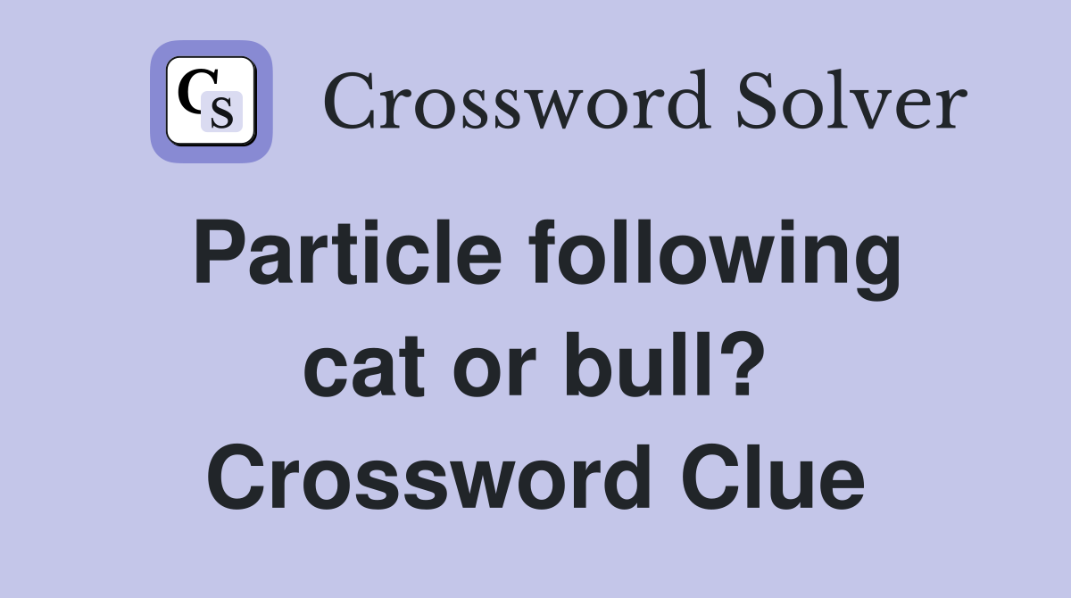 Particle following cat or bull? Crossword Clue