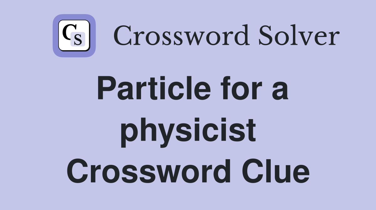 Particle for a physicist Crossword Clue