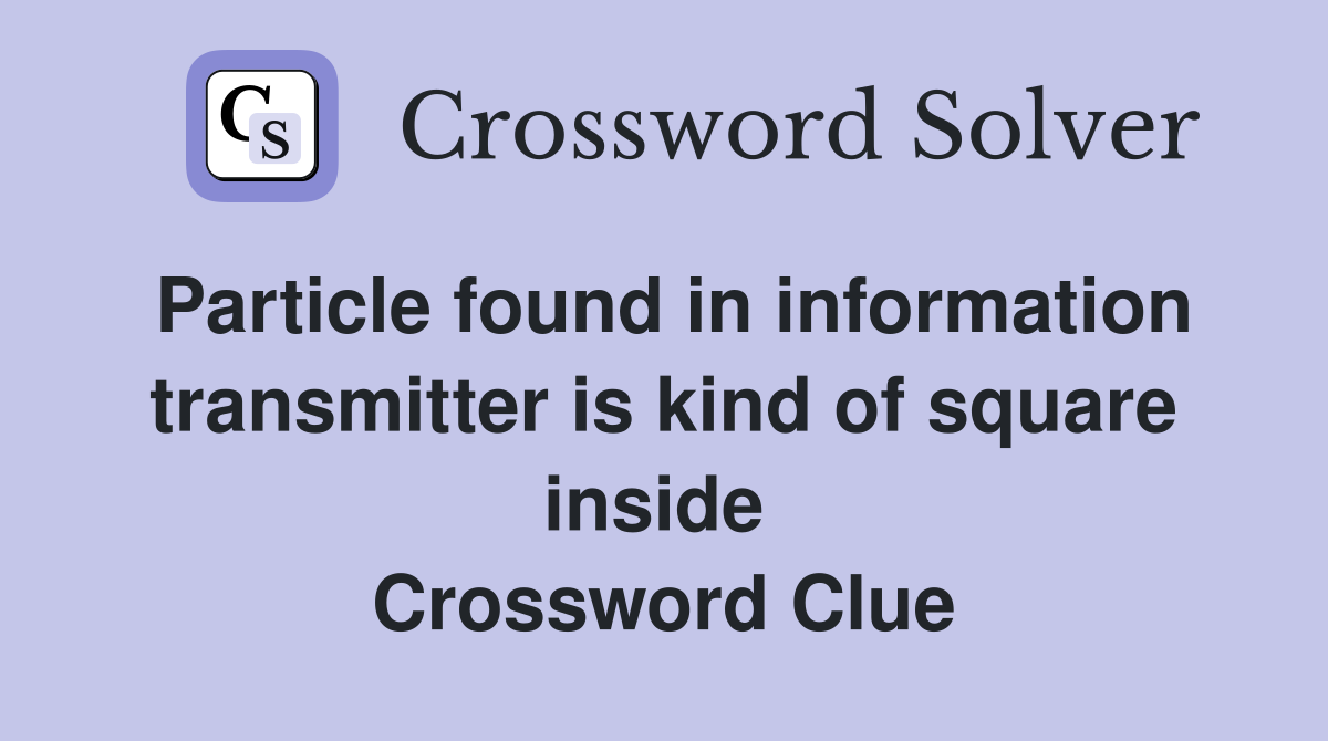 Particle found in information transmitter is kind of square inside  Crossword Clue