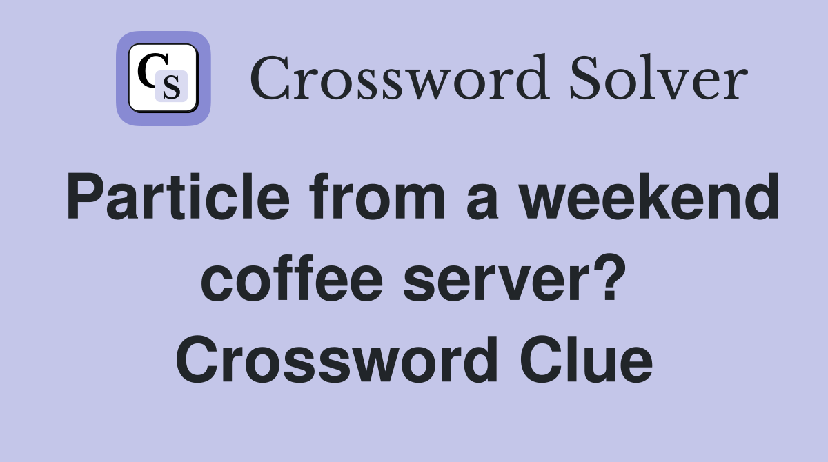 Particle from a weekend coffee server? Crossword Clue