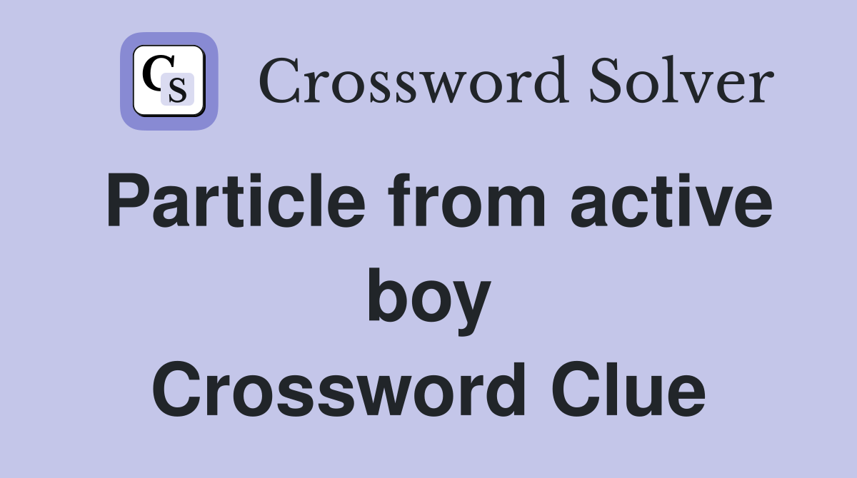 Particle from active boy Crossword Clue