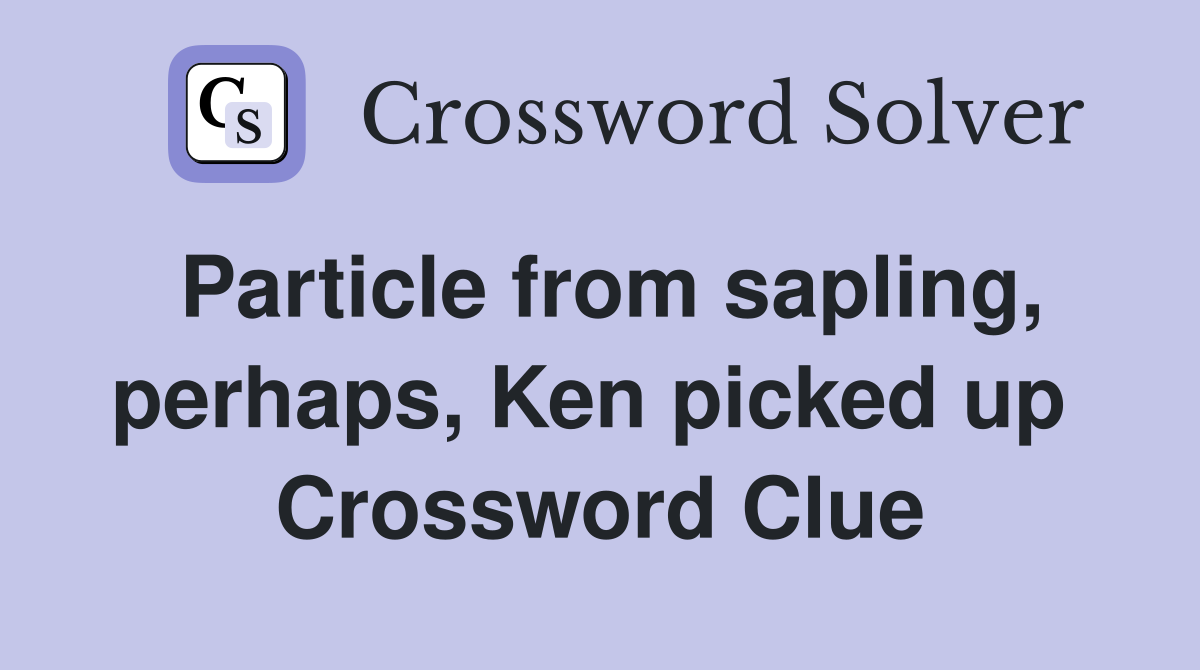 Particle from sapling, perhaps, Ken picked up  Crossword Clue