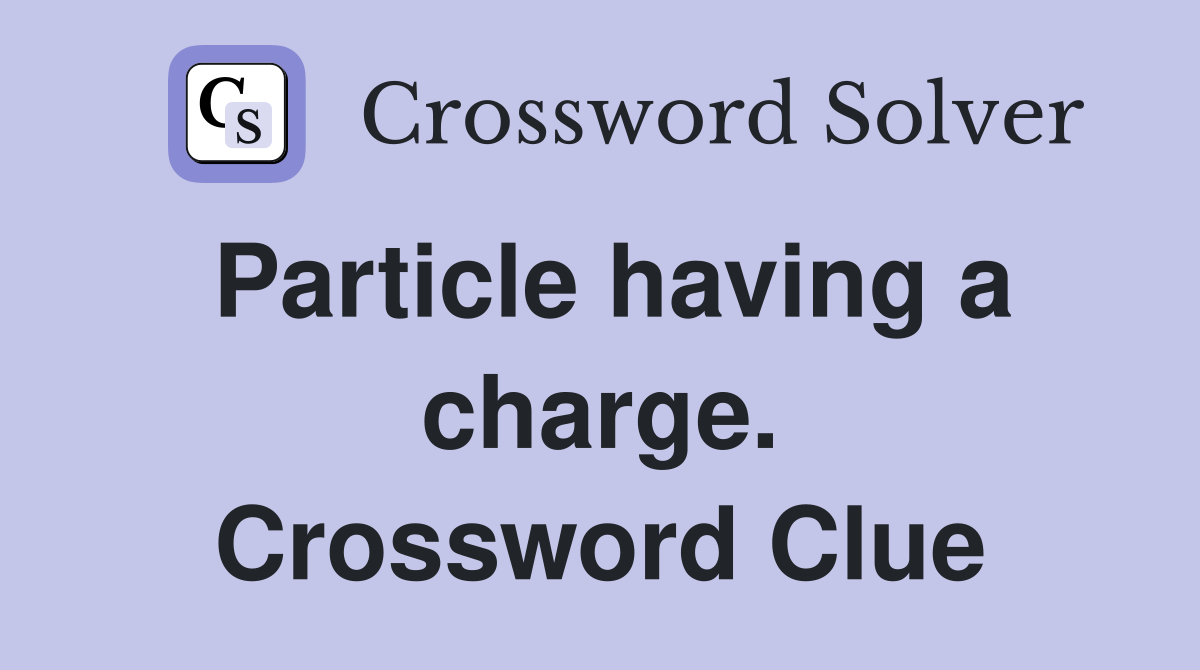 Particle having a charge. Crossword Clue