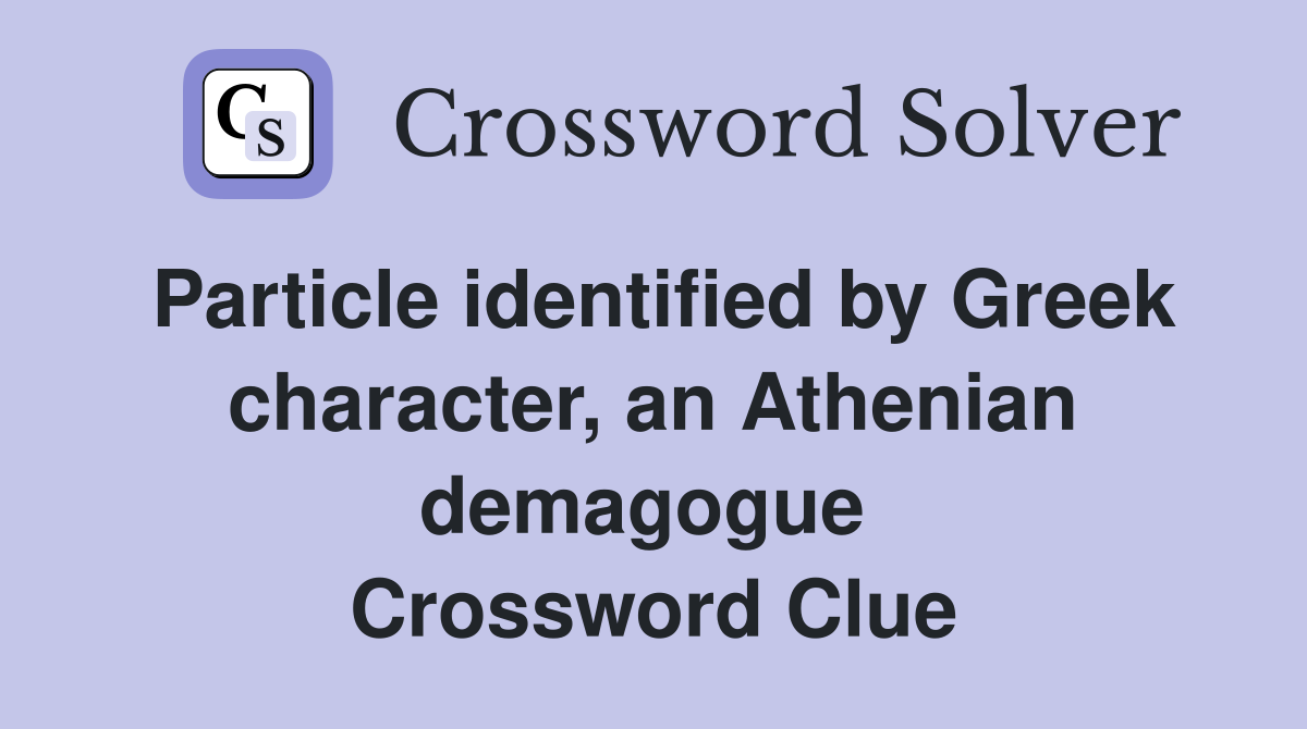 Particle identified by Greek character, an Athenian demagogue  Crossword Clue