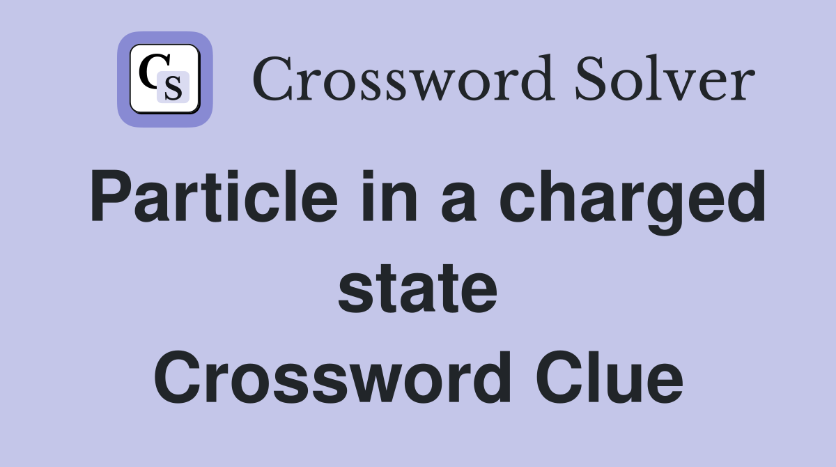 Particle in a charged state Crossword Clue