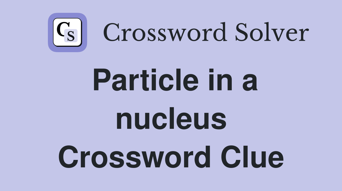 Particle in a nucleus Crossword Clue