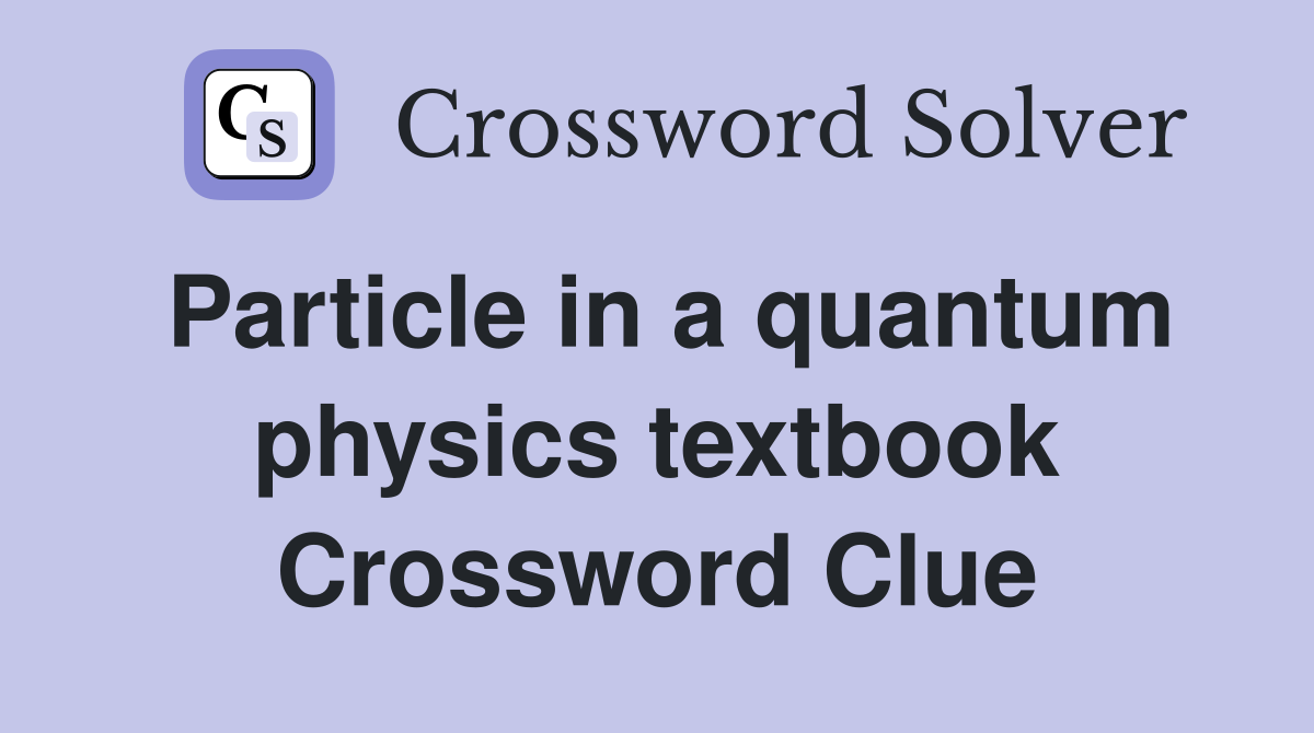 Particle in a quantum physics textbook Crossword Clue