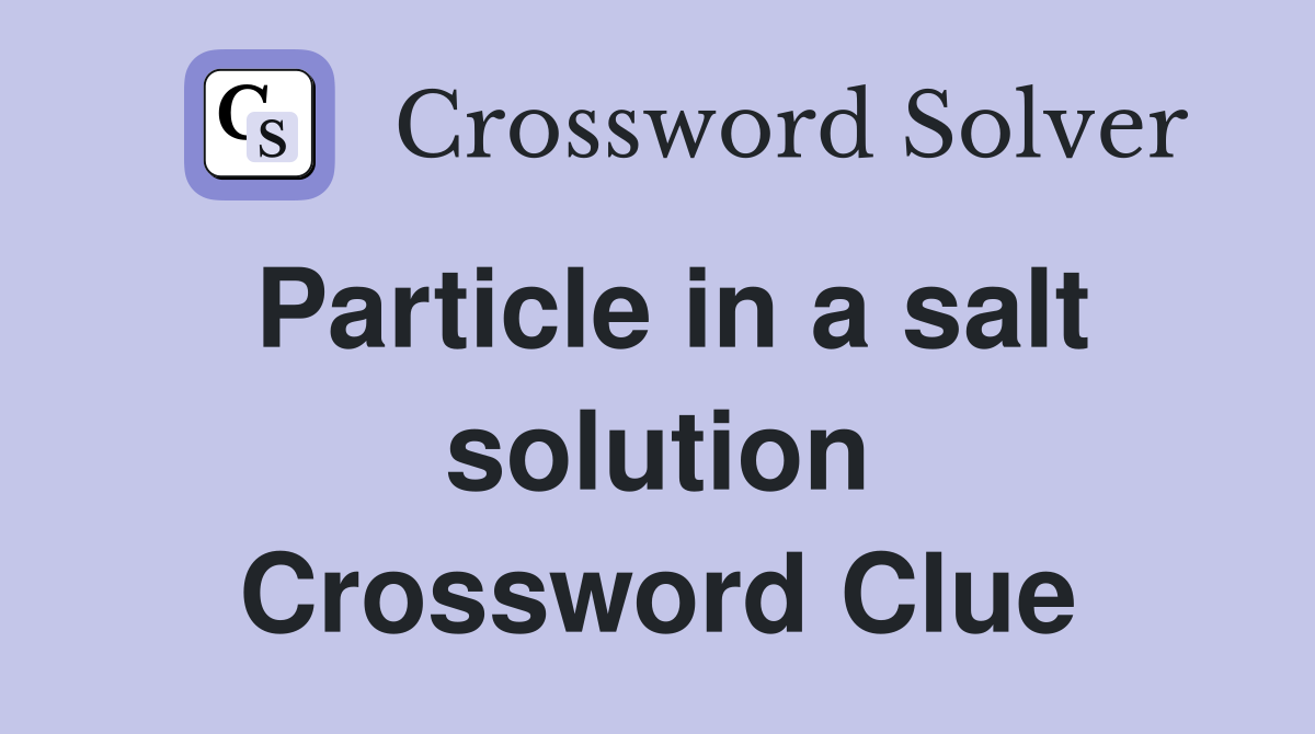 Particle in a salt solution Crossword Clue