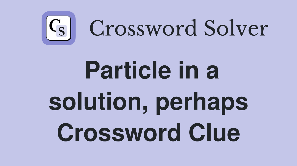 Particle in a solution, perhaps Crossword Clue