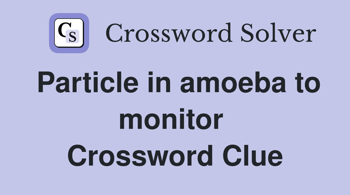 Particle in amoeba to monitor  Crossword Clue