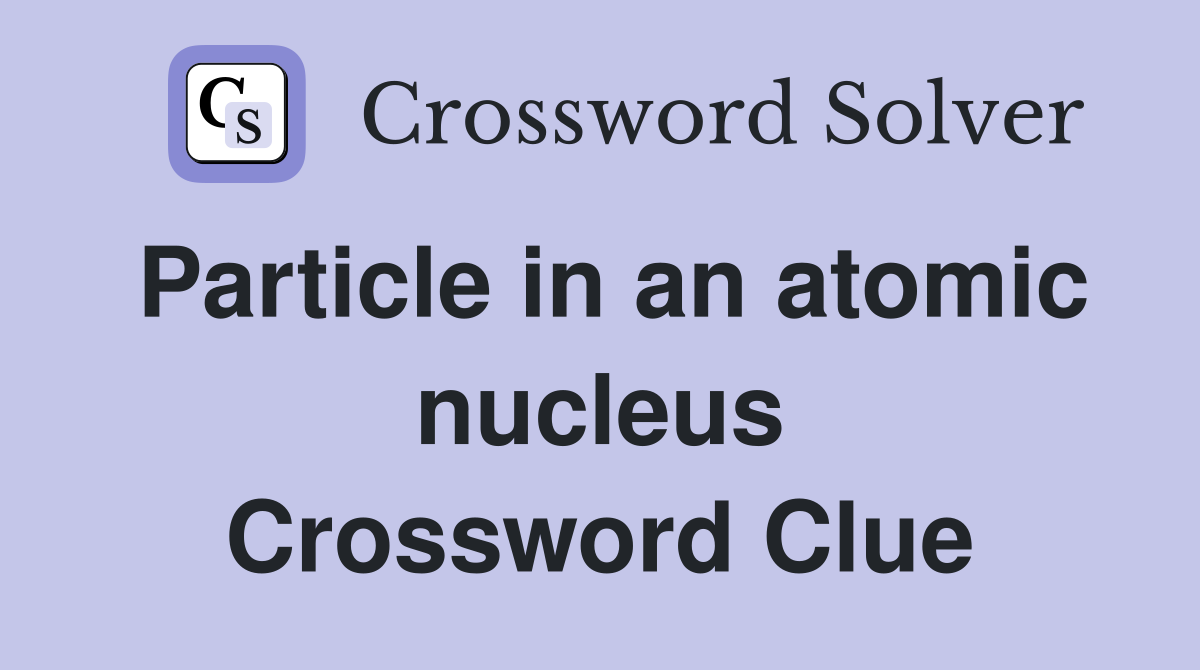 Particle in an atomic nucleus Crossword Clue