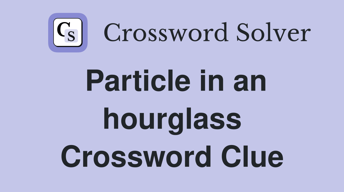 Particle in an hourglass Crossword Clue