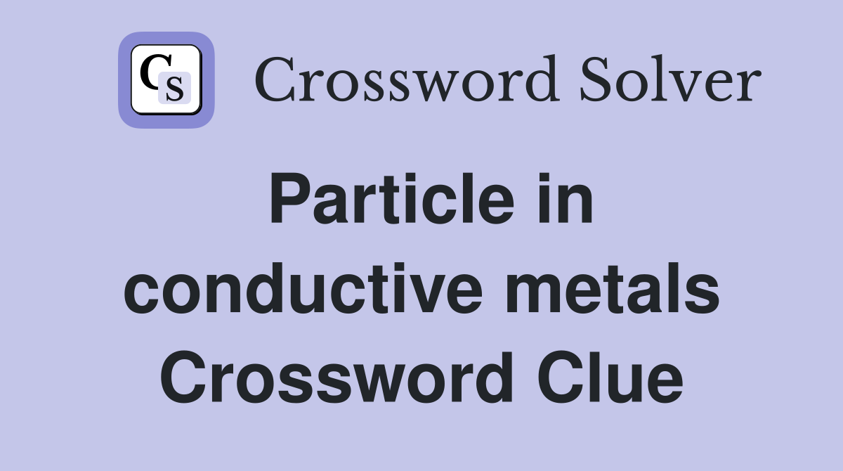 Particle in conductive metals Crossword Clue