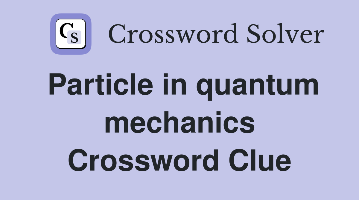 Particle in quantum mechanics Crossword Clue