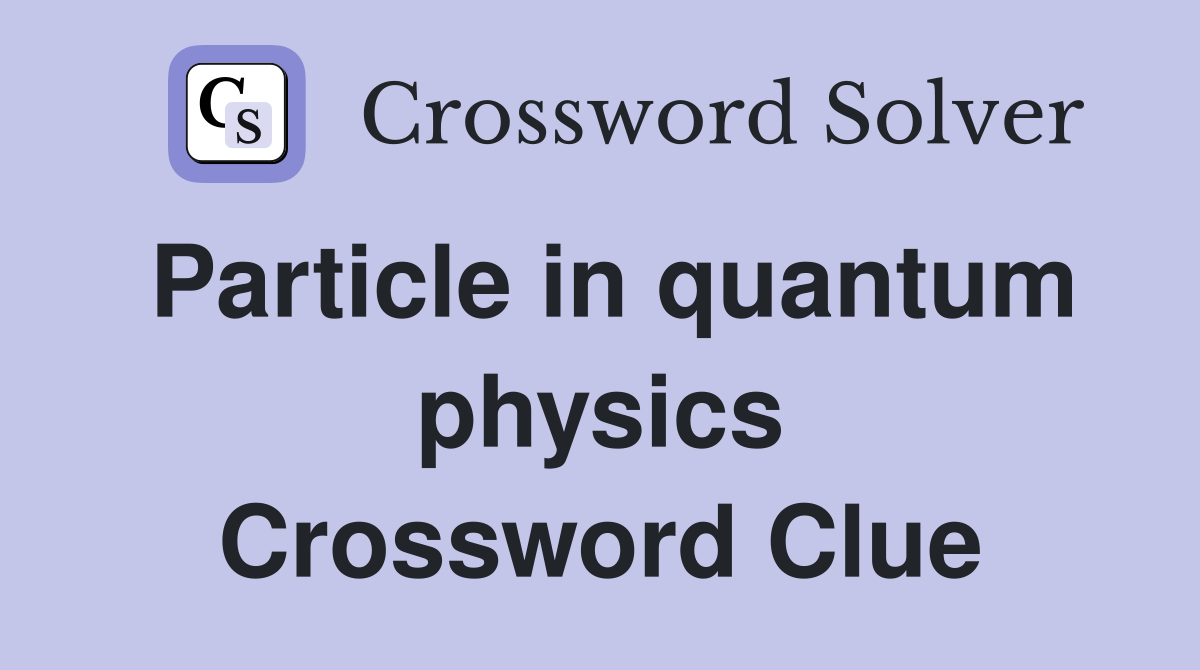 Particle in quantum physics Crossword Clue