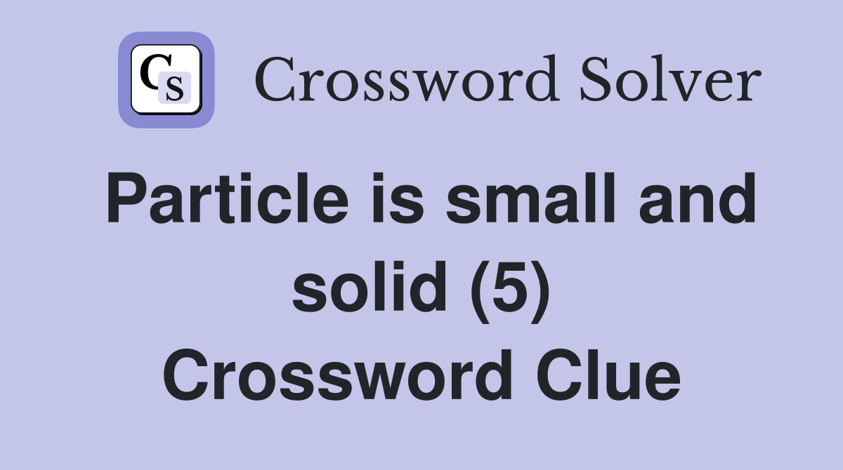 Particle is small and solid (5) Crossword Clue