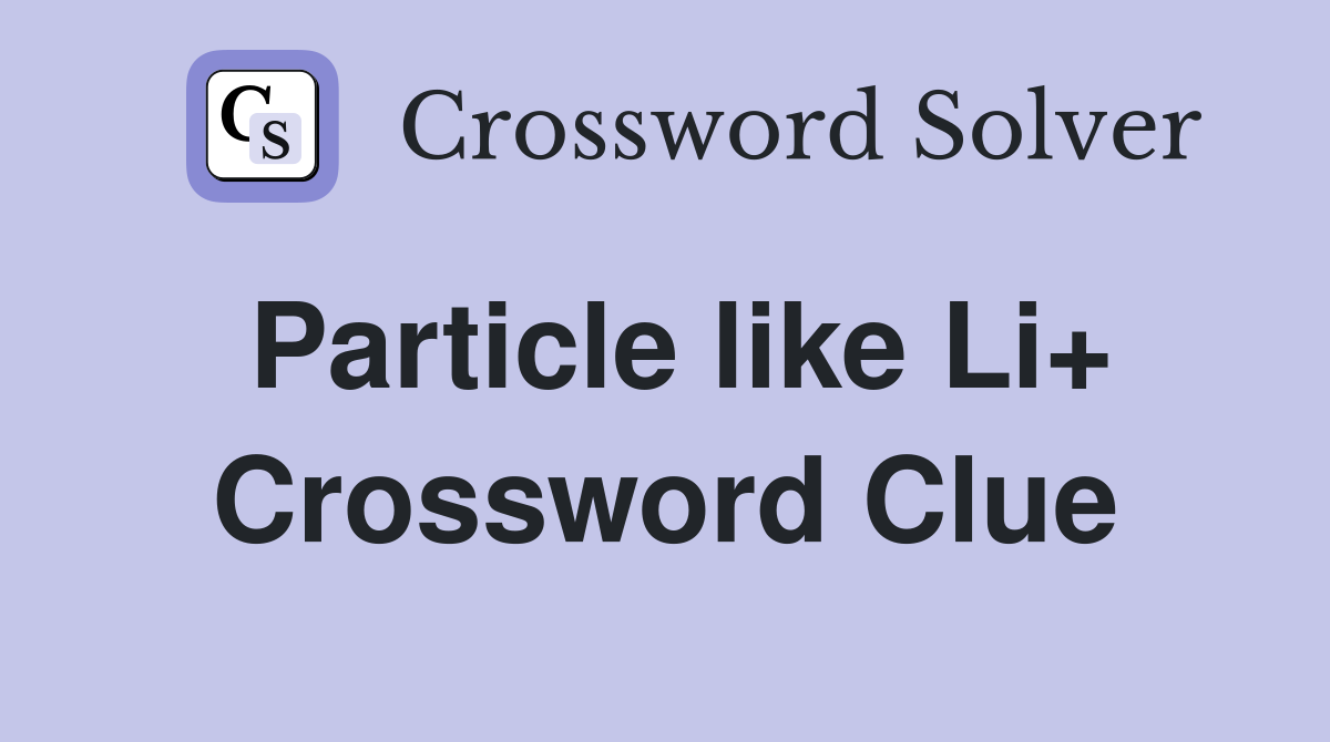 Particle like Li+ Crossword Clue
