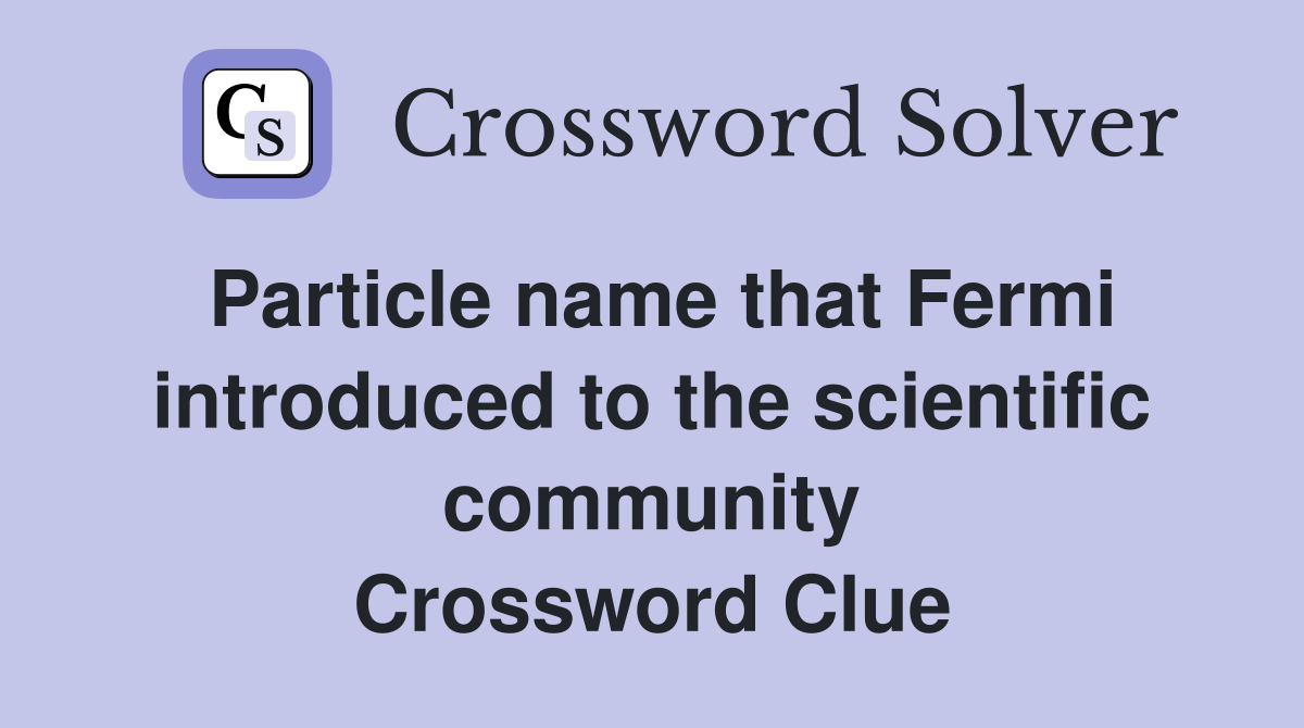 Particle name that Fermi introduced to the scientific community Crossword Clue