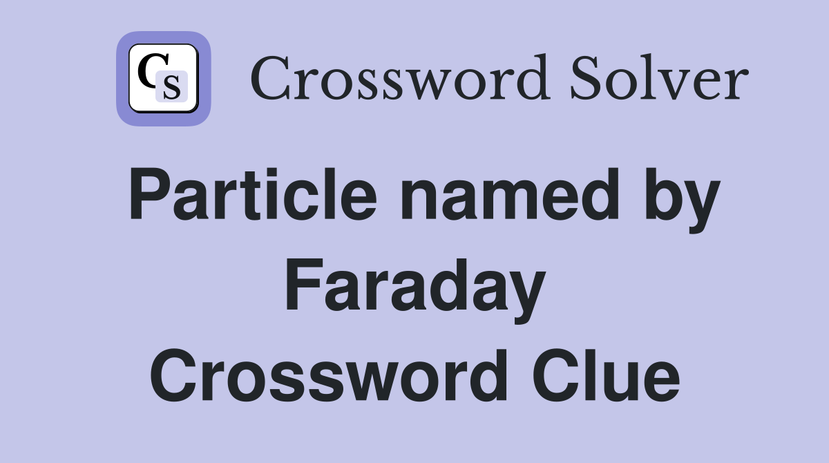 Particle named by Faraday Crossword Clue