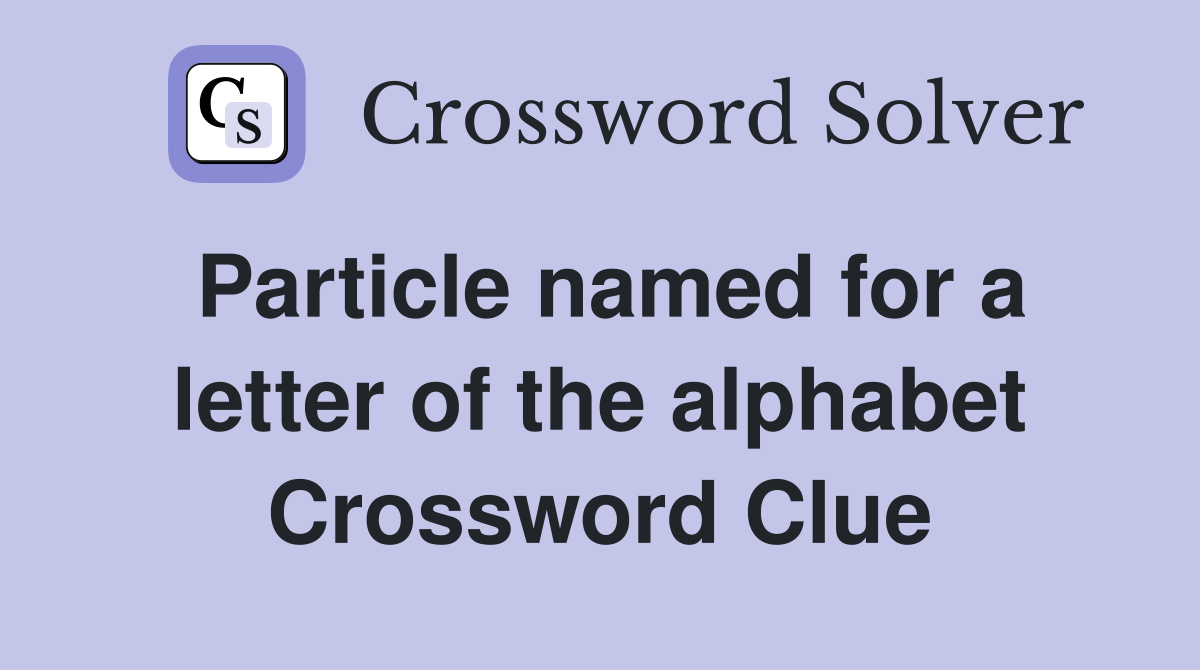 Particle named for a letter of the alphabet Crossword Clue
