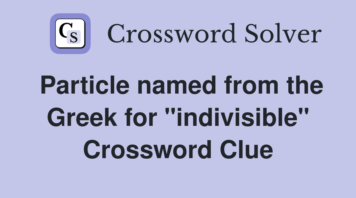 Particle named from the Greek for "indivisible" Crossword Clue