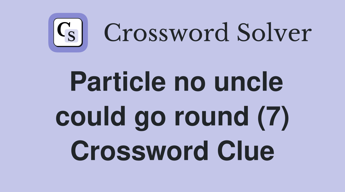 Particle no uncle could go round (7) Crossword Clue