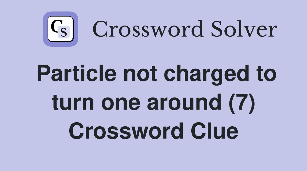 Particle not charged to turn one around (7) Crossword Clue