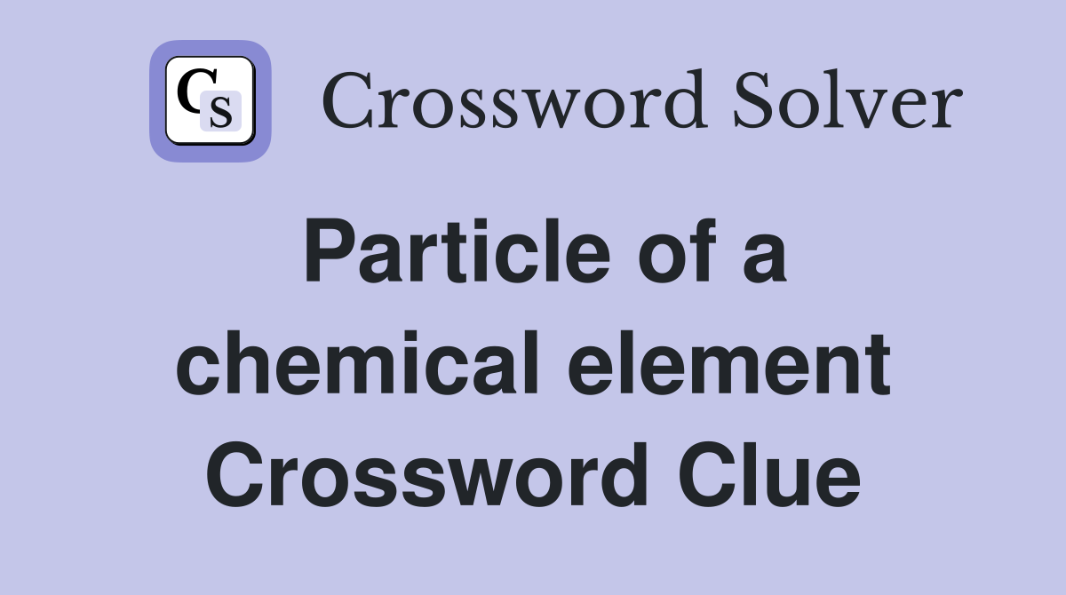 Particle of a chemical element Crossword Clue
